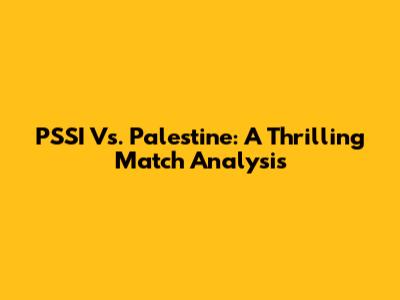 PSSI Vs. Palestine: A Thrilling Match Analysis