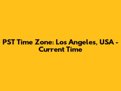 PST Time Zone: Los Angeles, USA - Current Time
