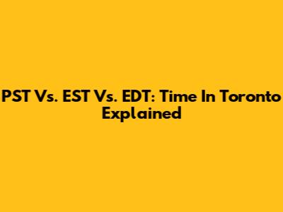PST Vs. EST Vs. EDT: Time In Toronto Explained