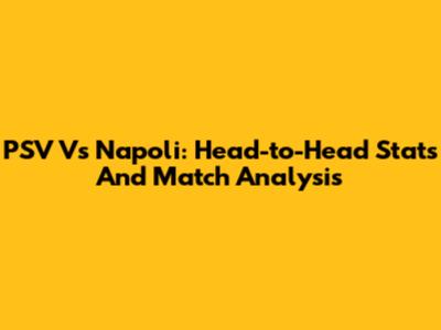 PSV Vs Napoli: Head-to-Head Stats And Match Analysis
