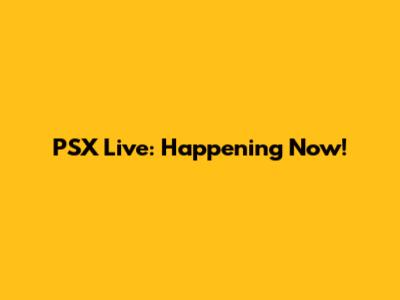 PSX Live: Happening Now!