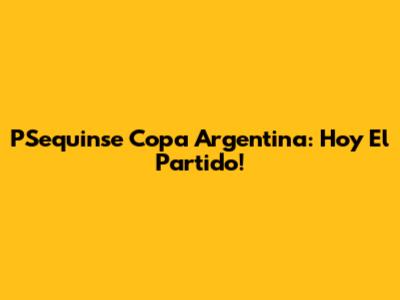 PSequinse Copa Argentina: Hoy El Partido!