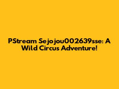 PStream Sejojou002639sse: A Wild Circus Adventure!