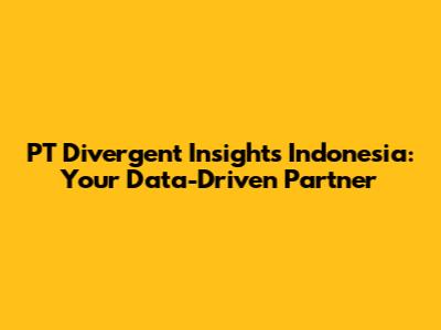 PT Divergent Insights Indonesia: Your Data-Driven Partner