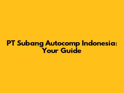 PT Subang Autocomp Indonesia: Your Guide