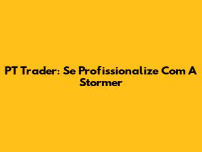 PT Trader: Se Profissionalize Com A Stormer