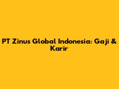 PT Zinus Global Indonesia: Gaji & Karir