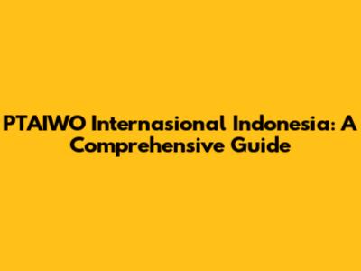 PTAIWO Internasional Indonesia: A Comprehensive Guide