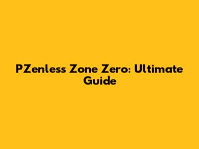 PZenless Zone Zero: Ultimate Guide
