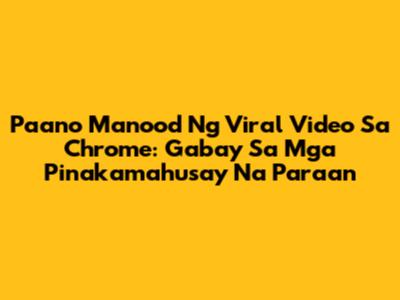 Paano Manood Ng Viral Video Sa Chrome: Gabay Sa Mga Pinakamahusay Na Paraan