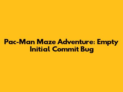 Pac-Man Maze Adventure: Empty Initial Commit Bug