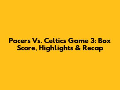 Pacers Vs. Celtics Game 3: Box Score, Highlights & Recap