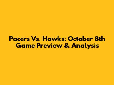 Pacers Vs. Hawks: October 8th Game Preview & Analysis