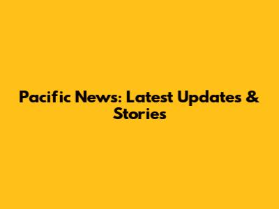 Pacific News: Latest Updates & Stories