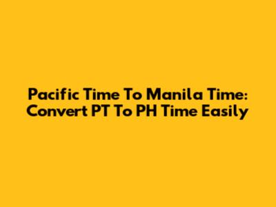 Pacific Time To Manila Time: Convert PT To PH Time Easily