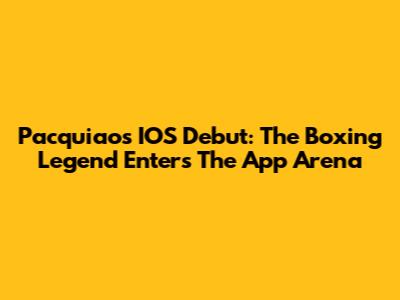 Pacquiao's IOS Debut: The Boxing Legend Enters The App Arena