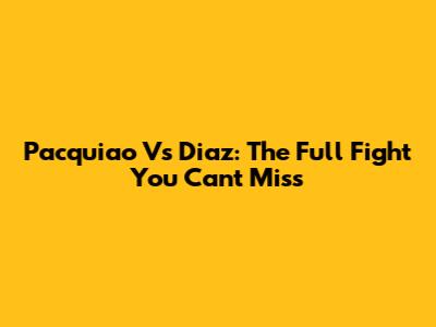 Pacquiao Vs Diaz: The Full Fight You Can't Miss