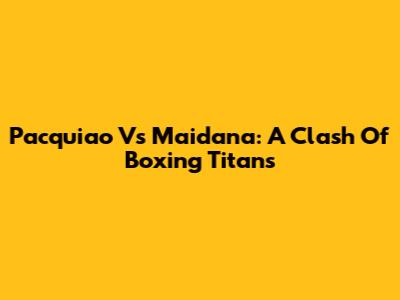 Pacquiao Vs Maidana: A Clash Of Boxing Titans
