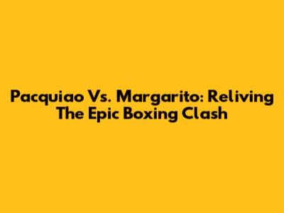 Pacquiao Vs. Margarito: Reliving The Epic Boxing Clash