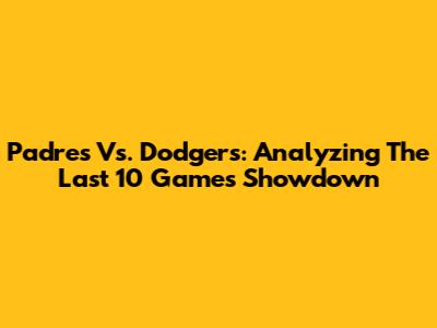 Padres Vs. Dodgers: Analyzing The Last 10 Games Showdown