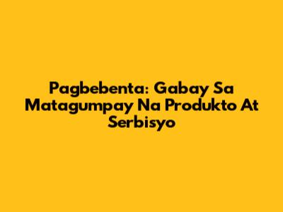 Pagbebenta: Gabay Sa Matagumpay Na Produkto At Serbisyo
