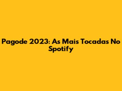 Pagode 2023: As Mais Tocadas No Spotify