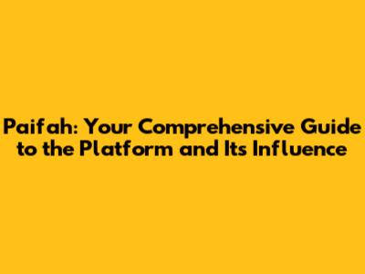 Paifah: Your Comprehensive Guide to the Platform and Its Influence