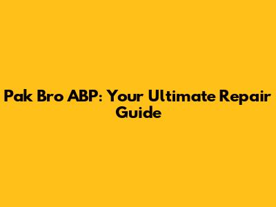 Pak Bro ABP: Your Ultimate Repair Guide