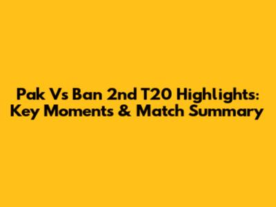 Pak Vs Ban 2nd T20 Highlights: Key Moments & Match Summary