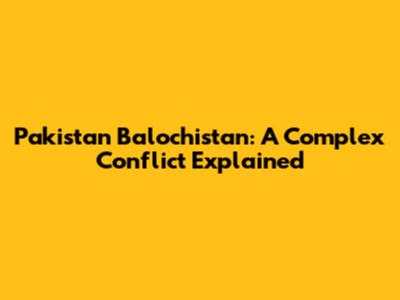 Pakistan Balochistan: A Complex Conflict Explained