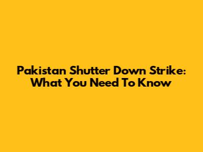 Pakistan Shutter Down Strike: What You Need To Know