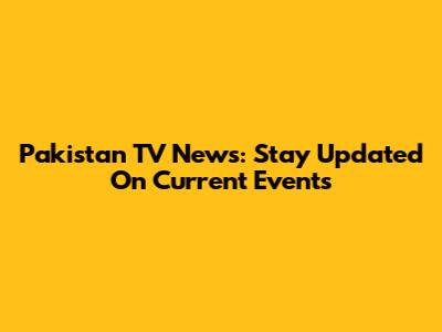 Pakistan TV News: Stay Updated On Current Events