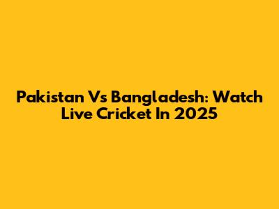 Pakistan Vs Bangladesh: Watch Live Cricket In 2025