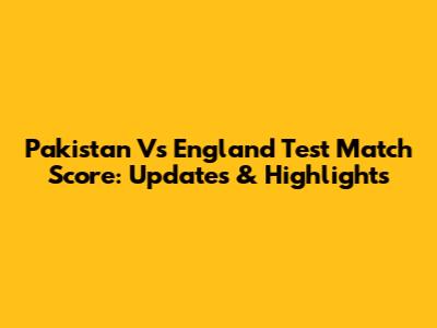 Pakistan Vs England Test Match Score: Updates & Highlights