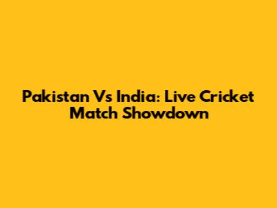 Pakistan Vs India: Live Cricket Match Showdown