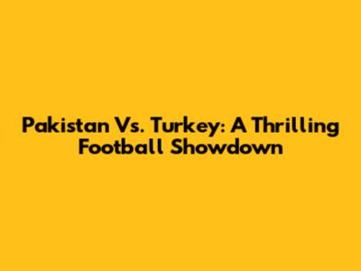Pakistan Vs. Turkey: A Thrilling Football Showdown