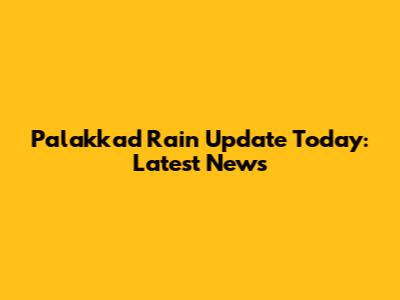 Palakkad Rain Update Today: Latest News