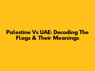 Palestine Vs UAE: Decoding The Flags & Their Meanings