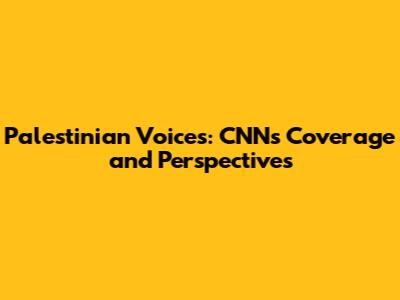 Palestinian Voices: CNN's Coverage and Perspectives