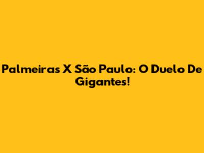 Palmeiras X São Paulo: O Duelo De Gigantes!
