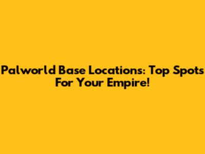 Palworld Base Locations: Top Spots For Your Empire!