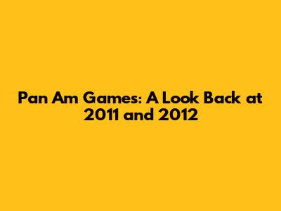 Pan Am Games: A Look Back at 2011 and 2012