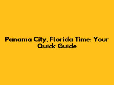 Panama City, Florida Time: Your Quick Guide