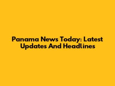Panama News Today: Latest Updates And Headlines