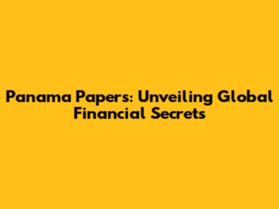 Panama Papers: Unveiling Global Financial Secrets