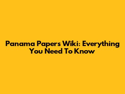 Panama Papers Wiki: Everything You Need To Know