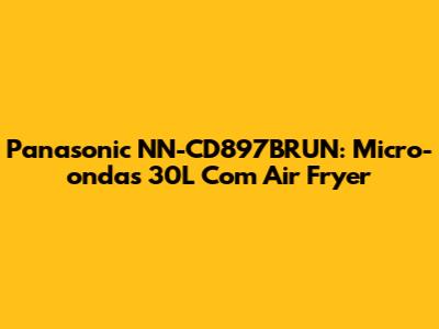 Panasonic NN-CD897BRUN: Micro-ondas 30L Com Air Fryer