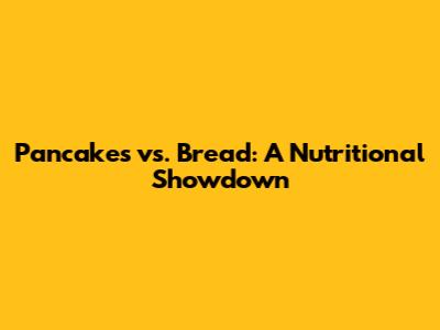Pancakes vs. Bread: A Nutritional Showdown