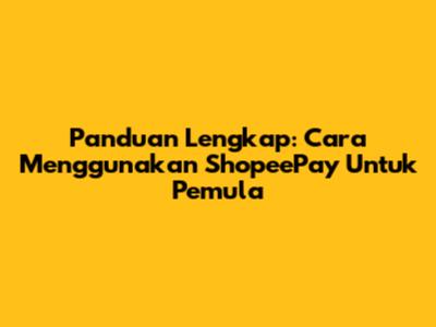 Panduan Lengkap: Cara Menggunakan ShopeePay Untuk Pemula