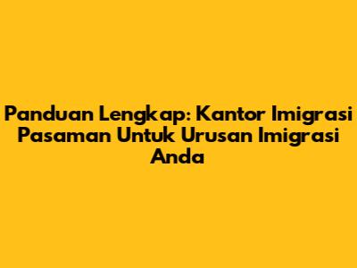 Panduan Lengkap: Kantor Imigrasi Pasaman Untuk Urusan Imigrasi Anda